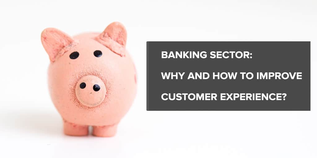 Banking sector: Why and How to Improve Customer Experience?