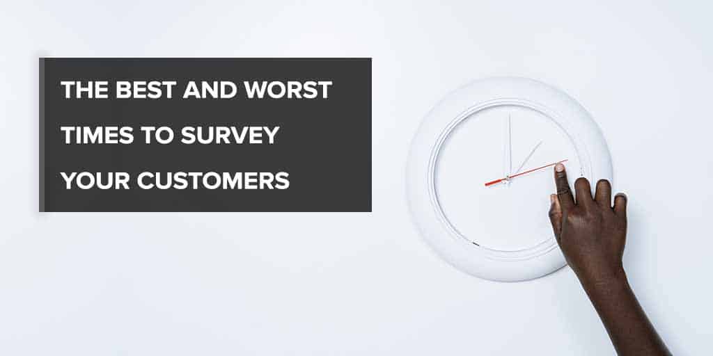 The Best And Worst Times To Survey Your Customers