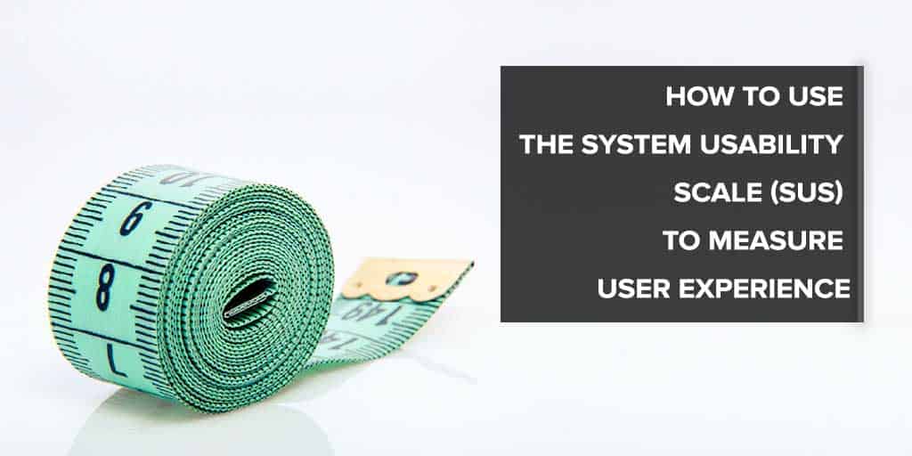 How to Use the System Usability Scale (SUS) to Measure User Experience